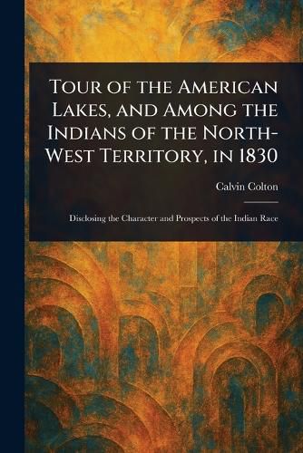 Cover image for Tour of the American Lakes, and Among the Indians of the North-West Territory, in 1830