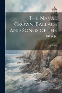 Cover image for The Naval Crown, Ballads and Songs of the War