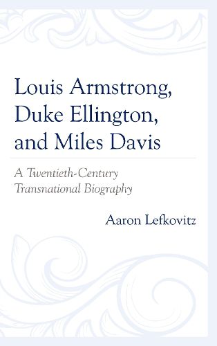 Cover image for Louis Armstrong, Duke Ellington, and Miles Davis: A Twentieth-Century Transnational Biography