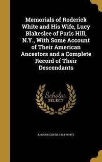 Cover image for Memorials of Roderick White and His Wife, Lucy Blakeslee of Paris Hill, N.Y., with Some Account of Their American Ancestors and a Complete Record of Their Descendants