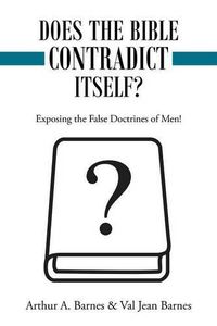 Cover image for Does the Bible Contradict Itself?: Exposing the False Doctrines of Men!