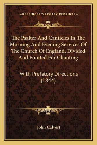 The Psalter and Canticles in the Morning and Evening Services of the Church of England, Divided and Pointed for Chanting: With Prefatory Directions (1844)