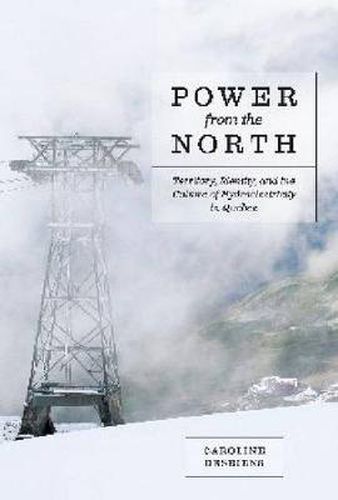 Cover image for Power from the North: Territory, Identity, and the Culture of Hydroelectricity in Quebec