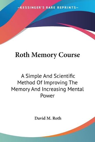 Cover image for Roth Memory Course: A Simple and Scientific Method of Improving the Memory and Increasing Mental Power