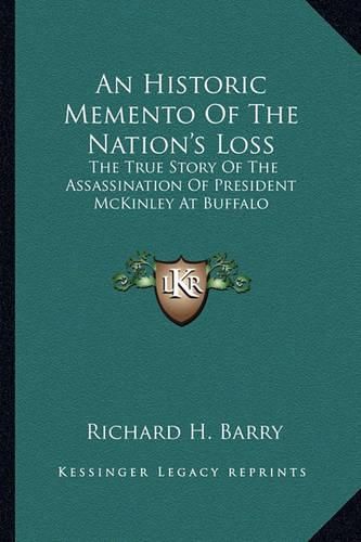 Cover image for An Historic Memento of the Nation's Loss: The True Story of the Assassination of President McKinley at Buffalo