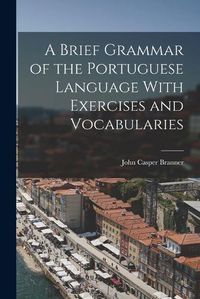 Cover image for A Brief Grammar of the Portuguese Language With Exercises and Vocabularies