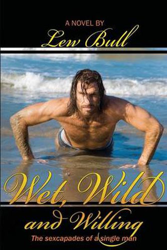 Cover image for Wet, Wild and Willing: The Sexcapades of a Single Man