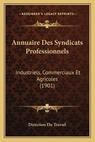 Cover image for Annuaire Des Syndicats Professionnels: Industriels, Commerciaux Et Agricoles (1901)