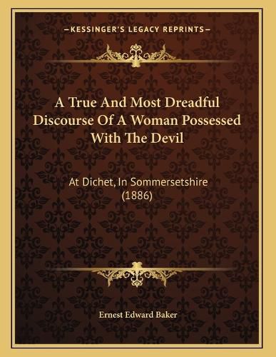 Cover image for A True and Most Dreadful Discourse of a Woman Possessed with the Devil: At Dichet, in Sommersetshire (1886)