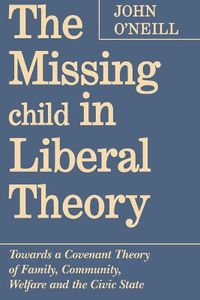 Cover image for The Missing Child in Liberal Theory: Towards a Conventional Theory of Family, Community Welfare and the Civic State