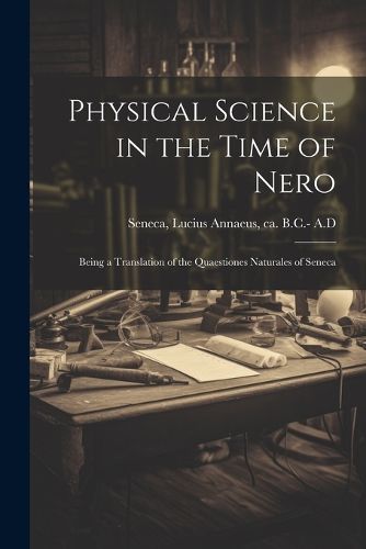 Cover image for Physical Science in the Time of Nero; Being a Translation of the Quaestiones Naturales of Seneca