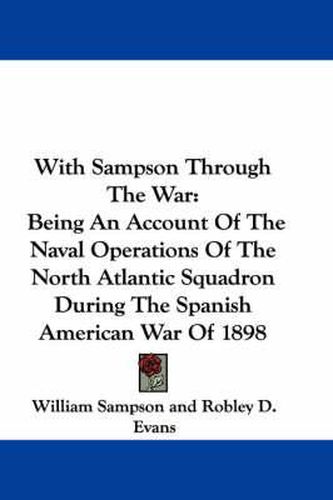 Cover image for With Sampson Through the War: Being an Account of the Naval Operations of the North Atlantic Squadron During the Spanish American War of 1898