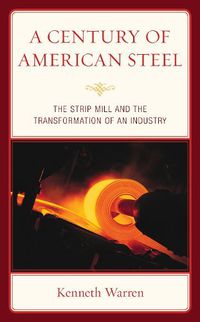 Cover image for A Century of American Steel: The Strip Mill and the Transformation of an Industry