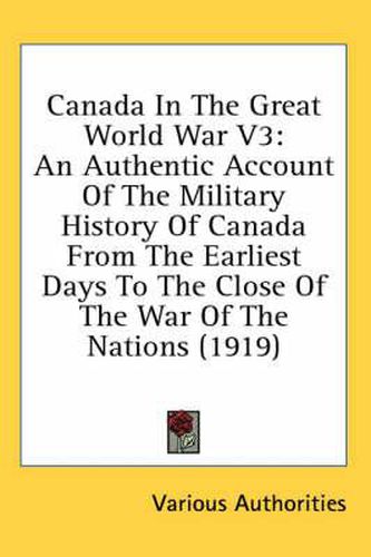 Canada in the Great World War V3: An Authentic Account of the Military History of Canada from the Earliest Days to the Close of the War of the Nations (1919)