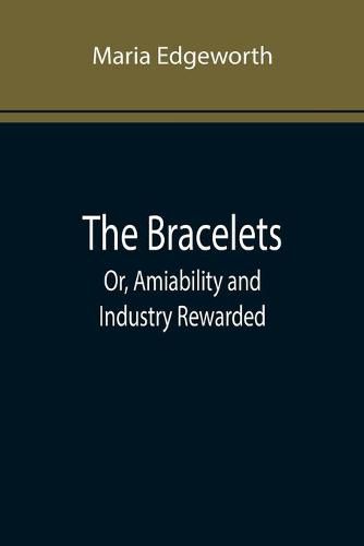 Cover image for The Bracelets; Or, Amiability and Industry Rewarded