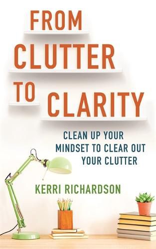 Cover image for From Clutter to Clarity: Clean Up Your Mindset to Clear Out Your Clutter