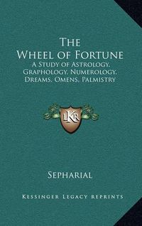 Cover image for The Wheel of Fortune: A Study of Astrology, Graphology, Numerology, Dreams, Omens, Palmistry