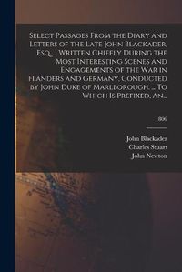 Cover image for Select Passages From the Diary and Letters of the Late John Blackader, Esq. ... Written Chiefly During the Most Interesting Scenes and Engagements of the War in Flanders and Germany, Conducted by John Duke of Marlborough. ... To Which is Prefixed, An...; 1