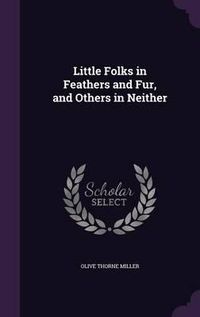 Cover image for Little Folks in Feathers and Fur, and Others in Neither