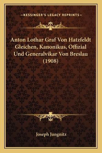 Cover image for Anton Lothar Graf Von Hatzfeldt Gleichen, Kanonikus, Offizial Und Generalvikar Von Breslau (1908)