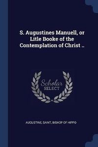 Cover image for S. Augustines Manuell, or Litle Booke of the Contemplation of Christ ..