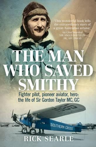 Cover image for The Man Who Saved Smithy: Fighter pilot, pioneer aviator, hero: the life of Sir Gordon Taylor GC, MC