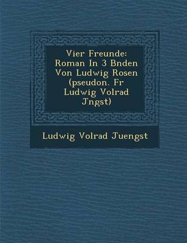 Cover image for Vier Freunde: Roman in 3 B Nden Von Ludwig Rosen (Pseudon. Fur Ludwig Volrad J Ngst)