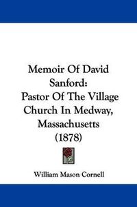 Cover image for Memoir of David Sanford: Pastor of the Village Church in Medway, Massachusetts (1878)