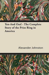 Cover image for Ten-And Out! - The Complete Story of the Prize Ring in America