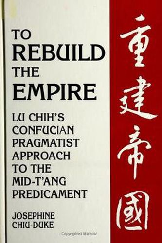 Cover image for To Rebuild the Empire: Lu Chih's Confucian Pragmatist Approach to the Mid-T'ang Predicament