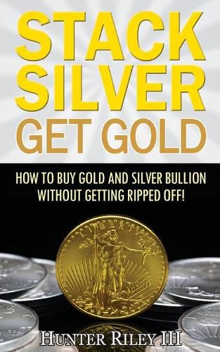 Cover image for Stack Silver Get Gold: How To Buy Gold And Silver Bullion Without Getting Ripped Off!