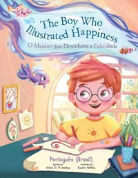 Cover image for The Boy Who Illustrated Happiness / O Menino Que Desenhava a Felicidade - Portuguese (Brazil) Edition: Children's Picture Book