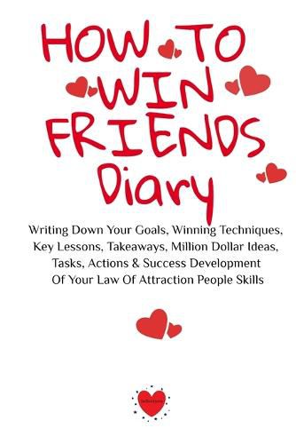 Cover image for How To Win Friends Diary: Writing Down Your Goals, Winning Techniques, Key Lessons, Takeaways, Million Dollar Ideas, Tasks, Actions & Success Development Of Your Law Of Attraction People Skills