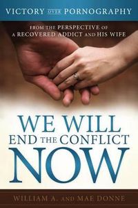 Cover image for We Will End the Conflict Now: Victory Over Pornography from the Perspective of a Recovered Addict and His Wife