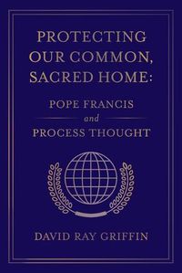 Cover image for Protecting Our Common, Sacred Home: Pope Francis and Process Thought