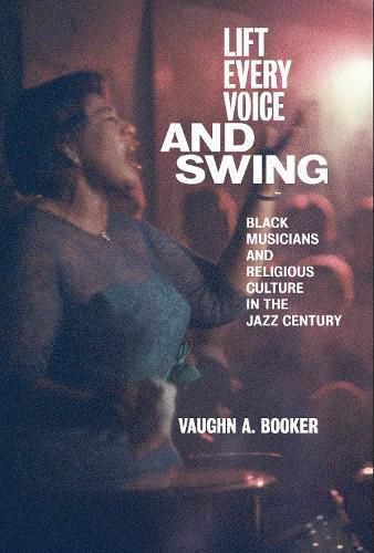 Cover image for Lift Every Voice and Swing: Black Musicians and Religious Culture in the Jazz Century