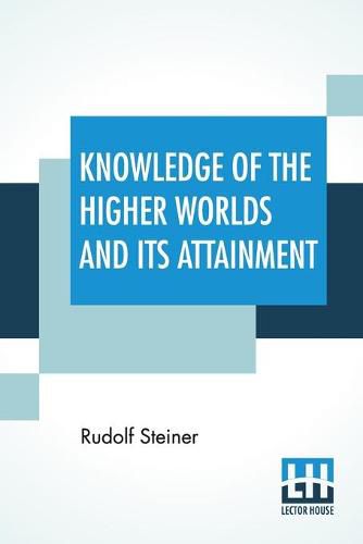 Cover image for Knowledge Of The Higher Worlds And Its Attainment: (Wie Erlangt Man Erkenntnisseder Hoeheren Welten?) Translated By George Metaxa Revisions By Henry B. Monges And Lisa D. Monges