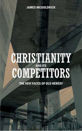 Cover image for Christianity and its Competitors: The new faces of old heresy