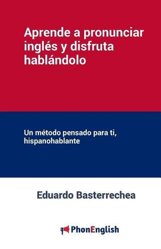 Cover image for Aprende a Pronunciar El Ingl s Y Disfruta Habl ndolo: Un M todo Pensado Para Ti, Hispanohablante