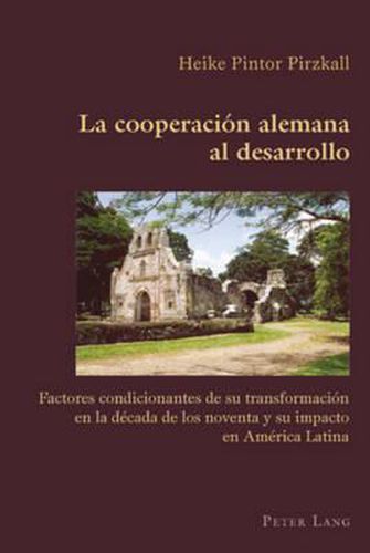 Cover image for La Cooperacion Alemana Al Desarrollo: Factores Condicionantes de Su Transformacion En La Decada de Los Noventa Y Su Impacto En America Latina