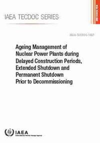 Cover image for Ageing Management of Nuclear Power Plants during Delayed Construction Periods, Extended Shutdown and Permanent Shutdown Prior to Decommissioning