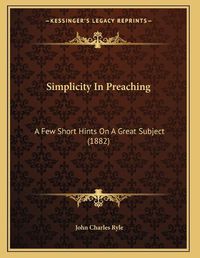 Cover image for Simplicity in Preaching: A Few Short Hints on a Great Subject (1882)