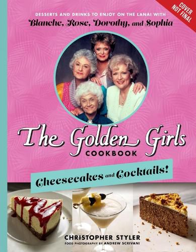 Cover image for The Golden Girls: Cheesecakes And Cocktails!: Desserts and Drinks to Enjoy on the Lanai with Blanche, Rose, Dorothy, and Sophia