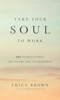 Cover image for Take Your Soul to Work: 365 Meditations on Every Day Leadership