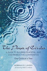 Cover image for The Power of Circles: A Guide to Building Peaceful, Just, and Productive Communities--One Circle at a Time