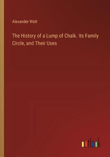 The History of a Lump of Chalk. Its Family Circle, and Their Uses