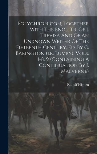 Cover image for Polychronicon, Together With The Engl. Tr. Of J. Trevisa And Of An Unknown Writer Of The Fifteenth Century, Ed. By C. Babington (j.r. Lumby). Vols. 1-8, 9 (containing A Continuation By J. Malverne)