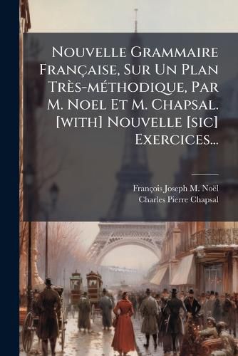 Cover image for Nouvelle Grammaire Fran Aise, Sur Un Plan Tr S-M Thodique, Par M. Noel Et M. Chapsal. [With] Nouvelle [Sic] Exercices...
