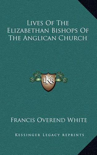 Lives of the Elizabethan Bishops of the Anglican Church Lives of the Elizabethan Bishops of the Anglican Church