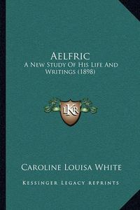 Cover image for Aelfric: A New Study of His Life and Writings (1898)